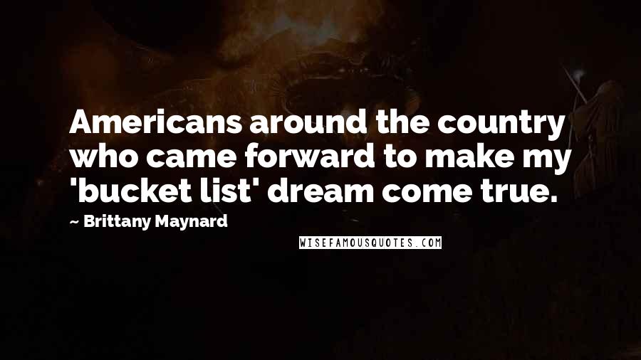 Brittany Maynard Quotes: Americans around the country who came forward to make my 'bucket list' dream come true.