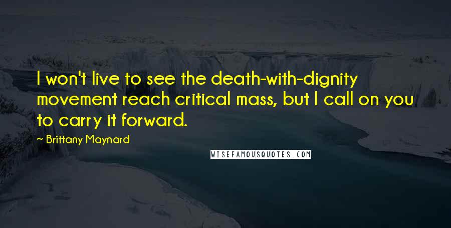 Brittany Maynard Quotes: I won't live to see the death-with-dignity movement reach critical mass, but I call on you to carry it forward.