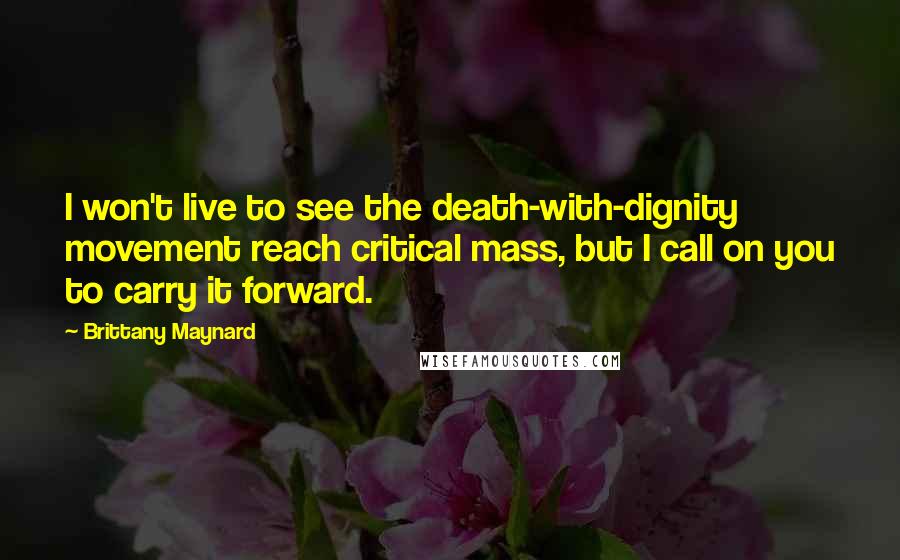 Brittany Maynard Quotes: I won't live to see the death-with-dignity movement reach critical mass, but I call on you to carry it forward.