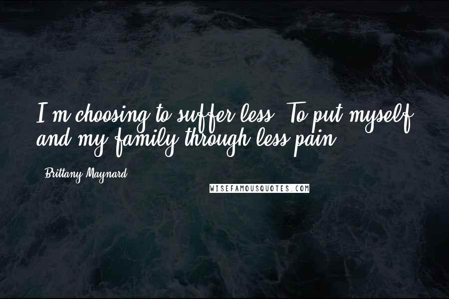 Brittany Maynard Quotes: I'm choosing to suffer less. To put myself and my family through less pain.