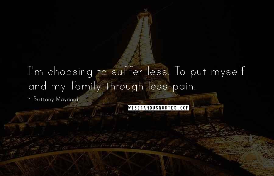 Brittany Maynard Quotes: I'm choosing to suffer less. To put myself and my family through less pain.