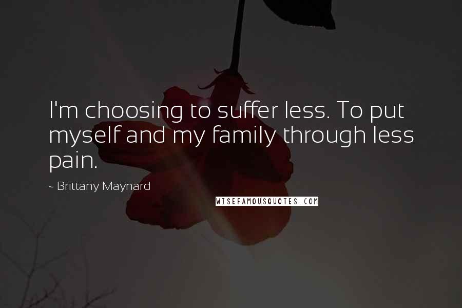 Brittany Maynard Quotes: I'm choosing to suffer less. To put myself and my family through less pain.