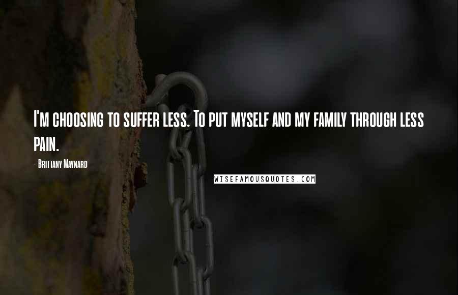 Brittany Maynard Quotes: I'm choosing to suffer less. To put myself and my family through less pain.