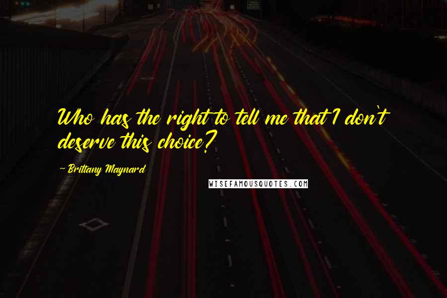 Brittany Maynard Quotes: Who has the right to tell me that I don't deserve this choice?