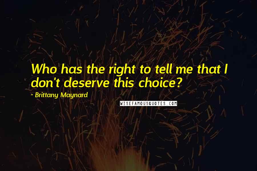 Brittany Maynard Quotes: Who has the right to tell me that I don't deserve this choice?