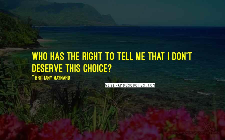 Brittany Maynard Quotes: Who has the right to tell me that I don't deserve this choice?