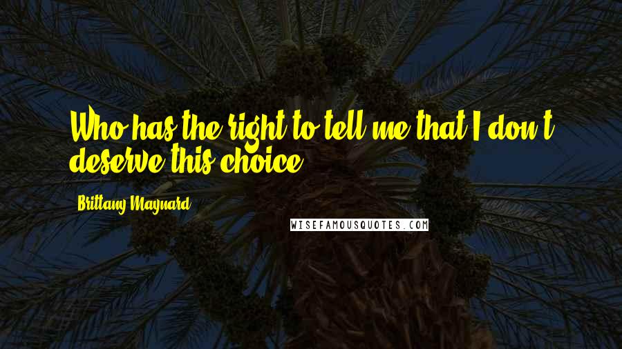 Brittany Maynard Quotes: Who has the right to tell me that I don't deserve this choice?