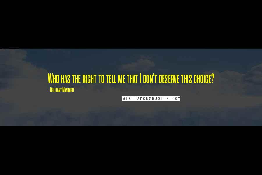Brittany Maynard Quotes: Who has the right to tell me that I don't deserve this choice?