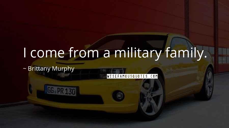 Brittany Murphy Quotes: I come from a military family.