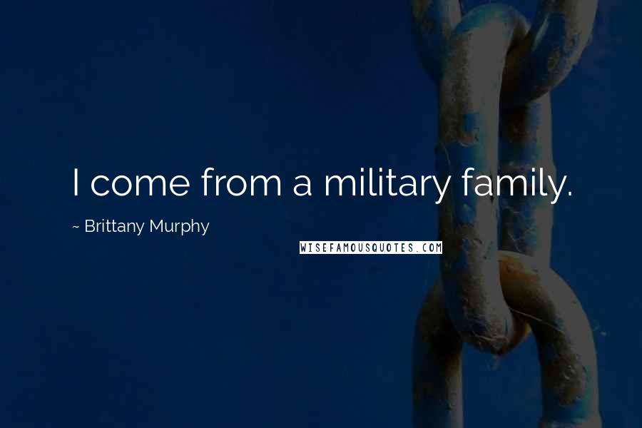 Brittany Murphy Quotes: I come from a military family.