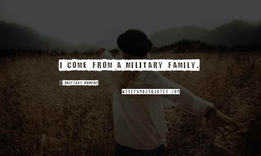 Brittany Murphy Quotes: I come from a military family.