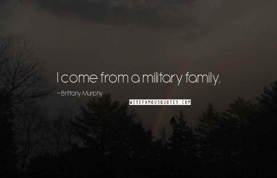 Brittany Murphy Quotes: I come from a military family.