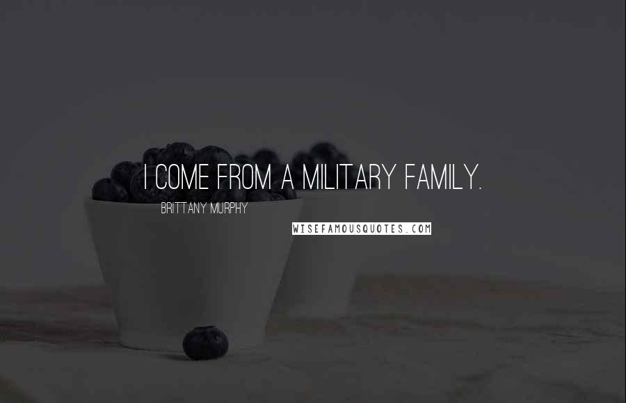 Brittany Murphy Quotes: I come from a military family.