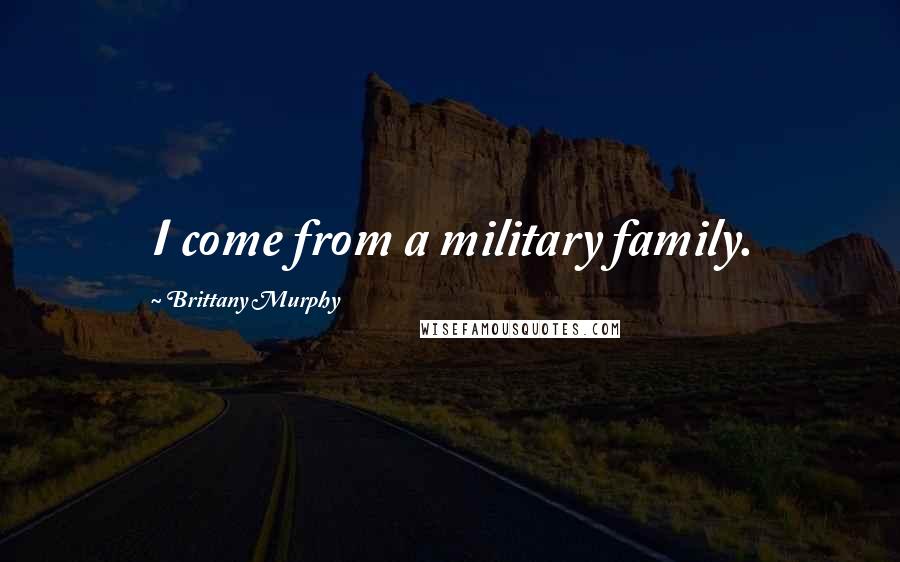 Brittany Murphy Quotes: I come from a military family.