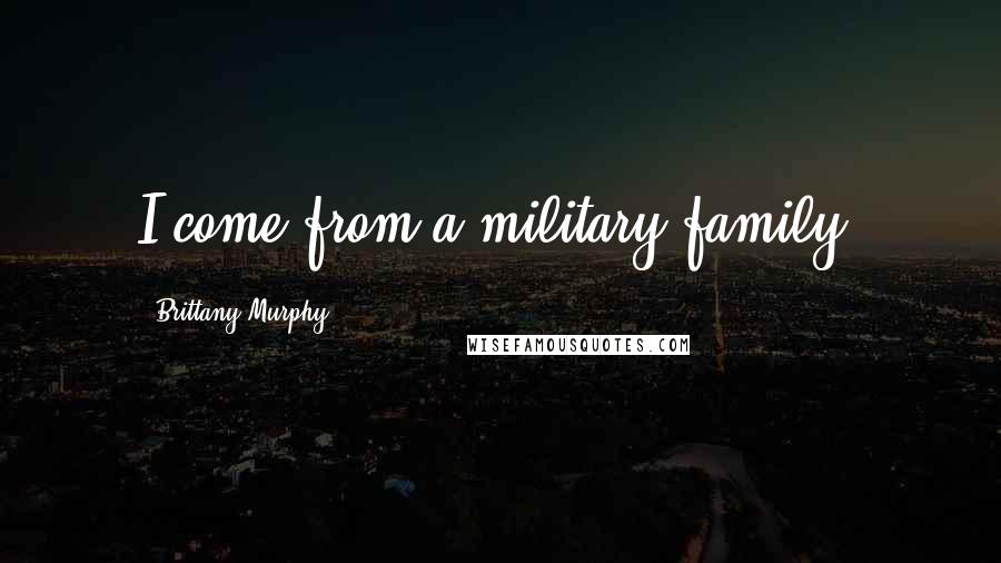 Brittany Murphy Quotes: I come from a military family.