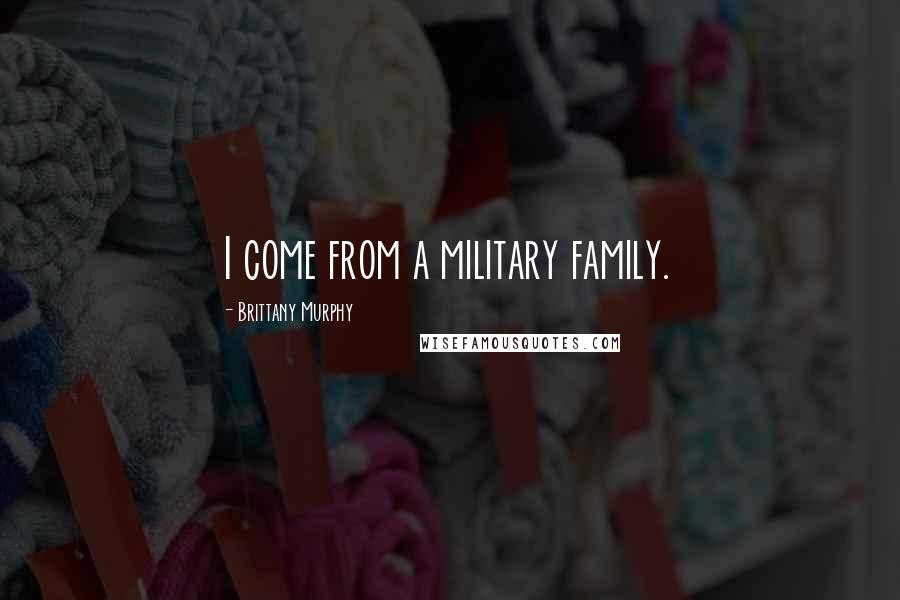 Brittany Murphy Quotes: I come from a military family.