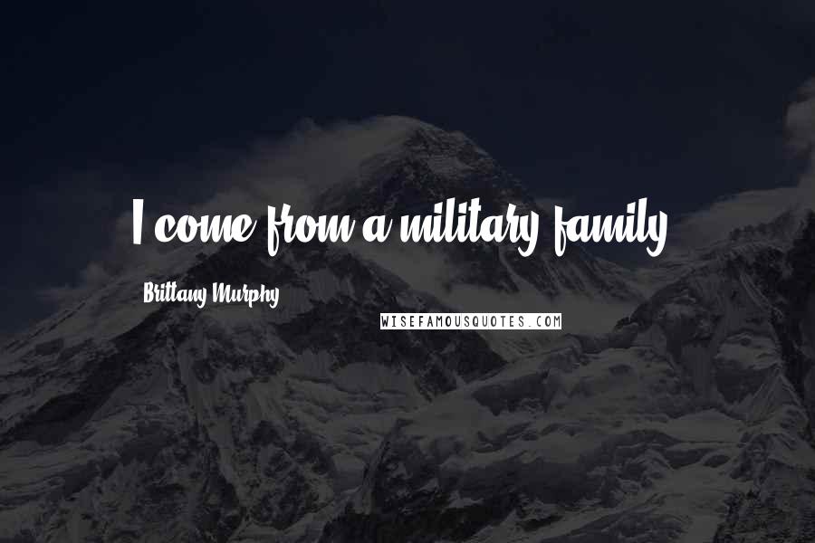 Brittany Murphy Quotes: I come from a military family.