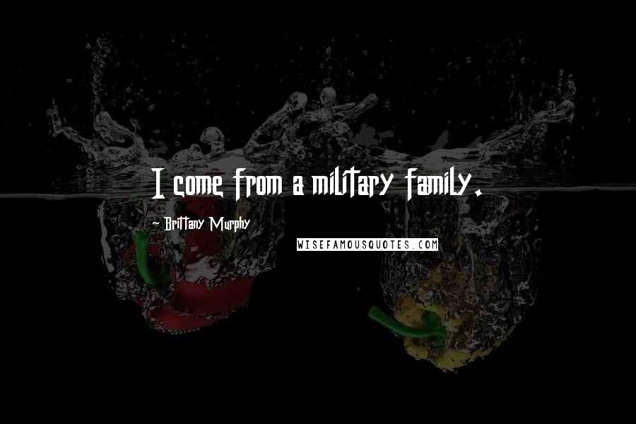 Brittany Murphy Quotes: I come from a military family.