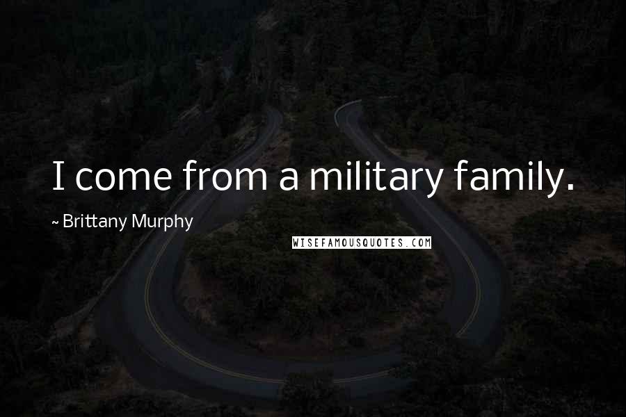 Brittany Murphy Quotes: I come from a military family.