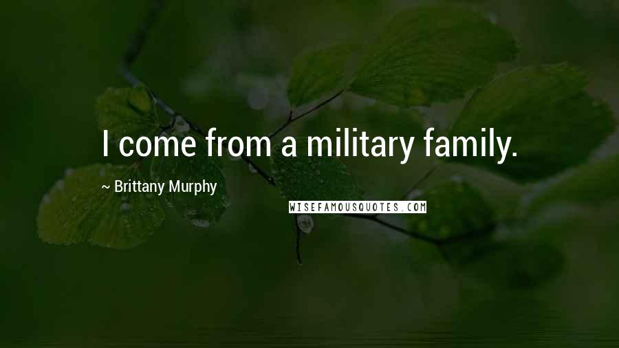 Brittany Murphy Quotes: I come from a military family.