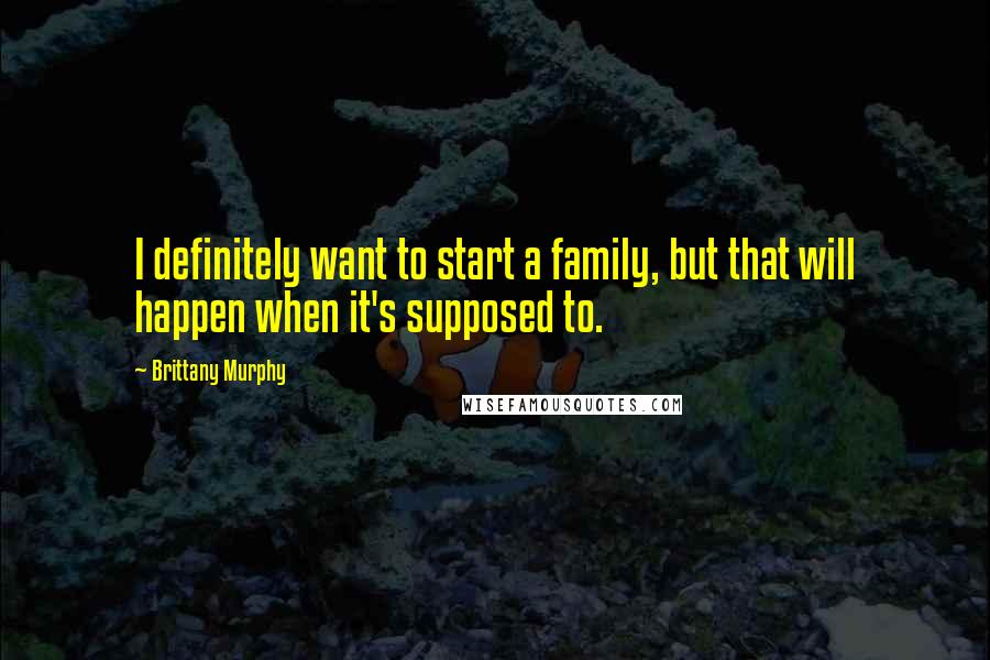 Brittany Murphy Quotes: I definitely want to start a family, but that will happen when it's supposed to.