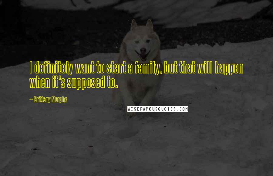 Brittany Murphy Quotes: I definitely want to start a family, but that will happen when it's supposed to.