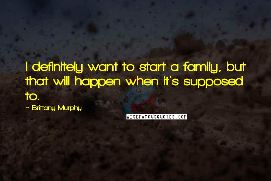 Brittany Murphy Quotes: I definitely want to start a family, but that will happen when it's supposed to.