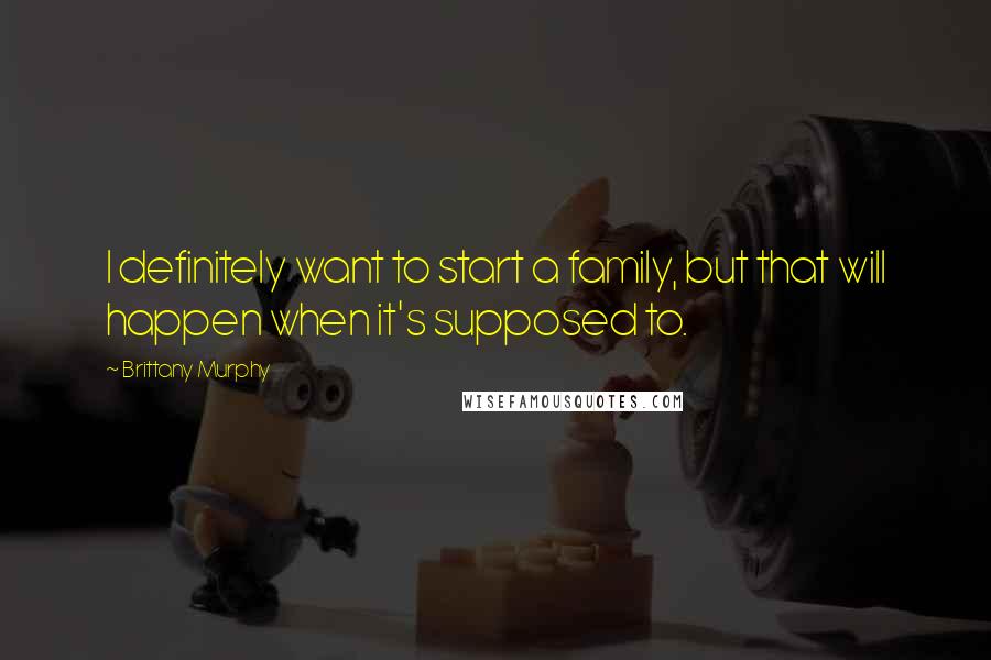 Brittany Murphy Quotes: I definitely want to start a family, but that will happen when it's supposed to.