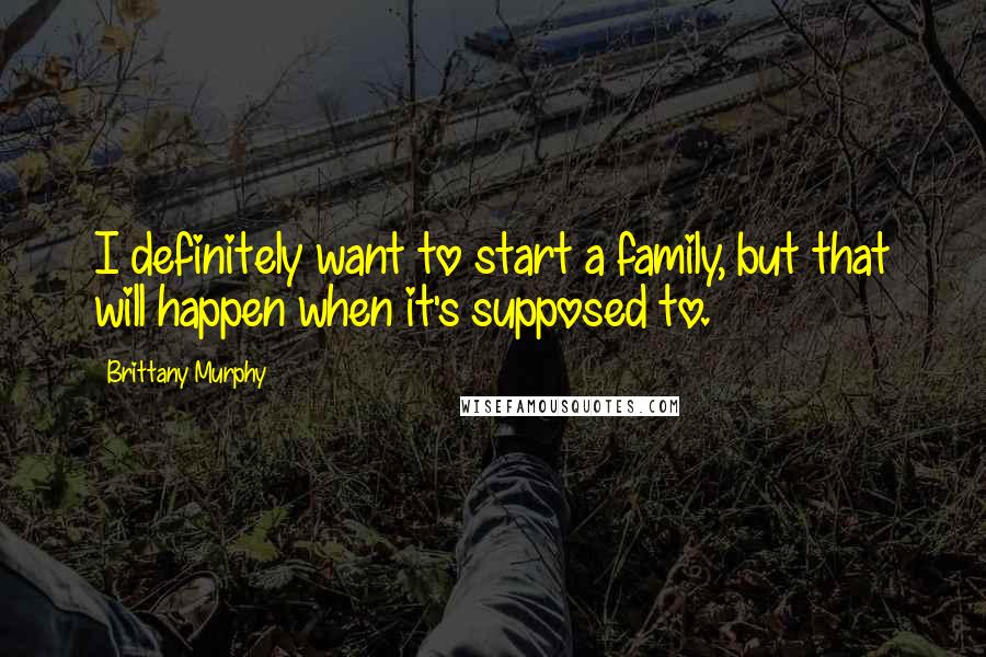 Brittany Murphy Quotes: I definitely want to start a family, but that will happen when it's supposed to.