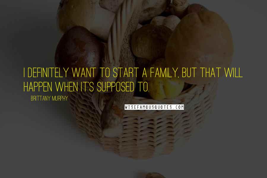 Brittany Murphy Quotes: I definitely want to start a family, but that will happen when it's supposed to.
