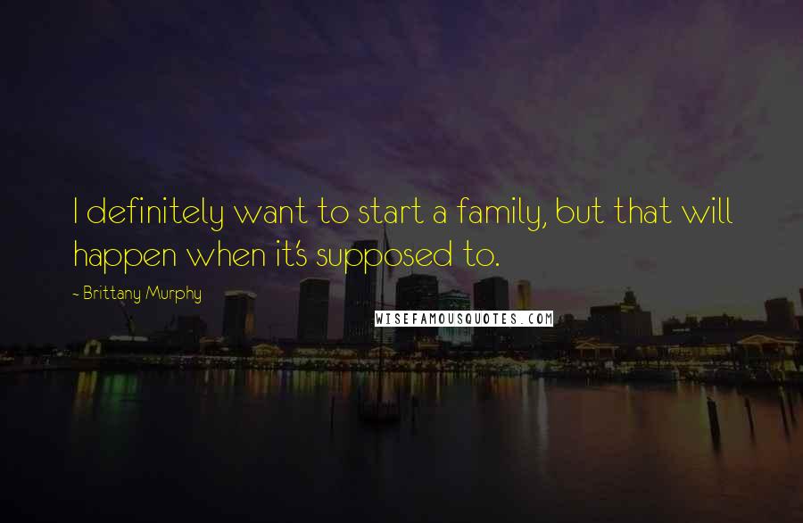 Brittany Murphy Quotes: I definitely want to start a family, but that will happen when it's supposed to.