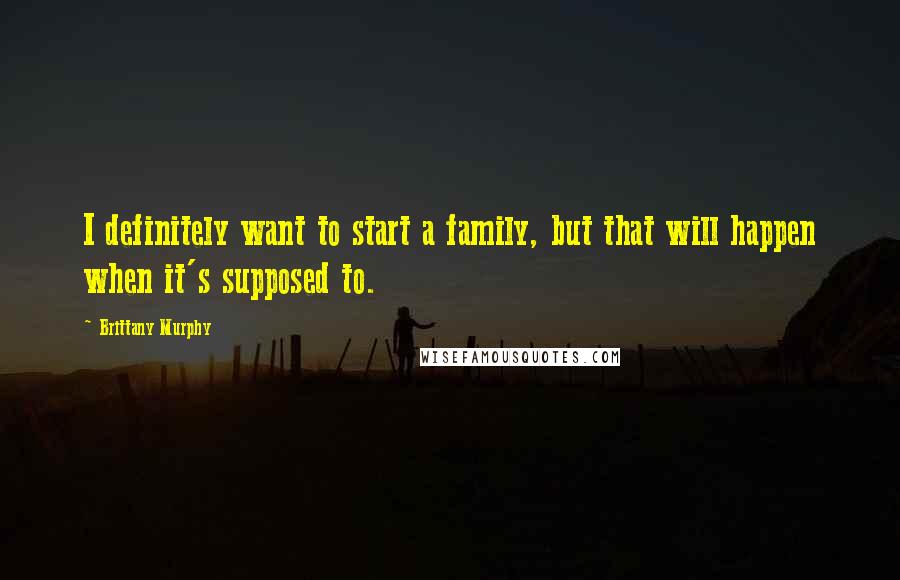Brittany Murphy Quotes: I definitely want to start a family, but that will happen when it's supposed to.