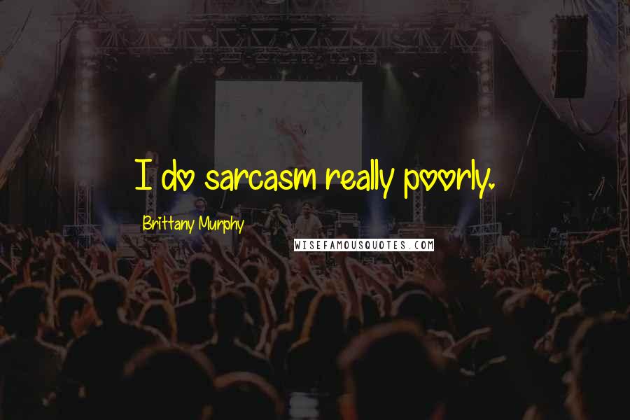 Brittany Murphy Quotes: I do sarcasm really poorly.