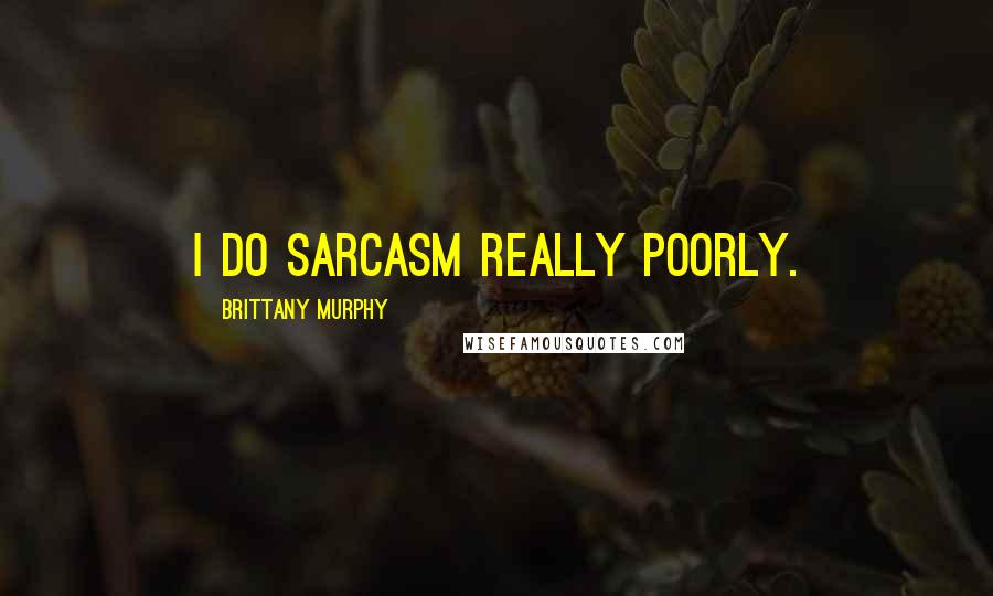 Brittany Murphy Quotes: I do sarcasm really poorly.