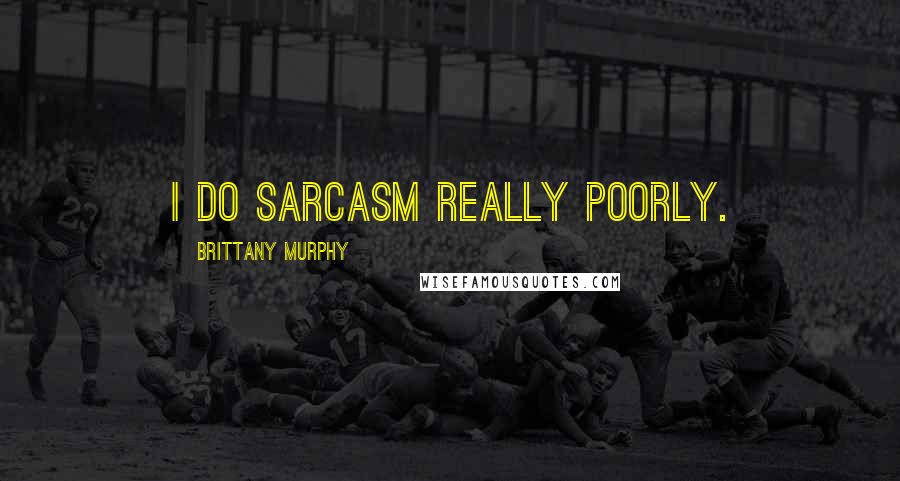 Brittany Murphy Quotes: I do sarcasm really poorly.