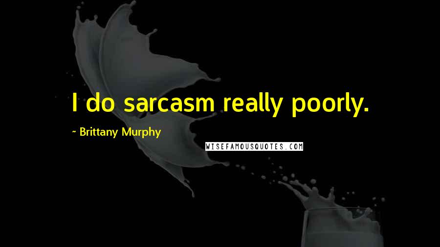 Brittany Murphy Quotes: I do sarcasm really poorly.