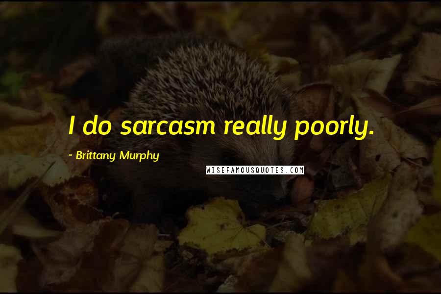 Brittany Murphy Quotes: I do sarcasm really poorly.