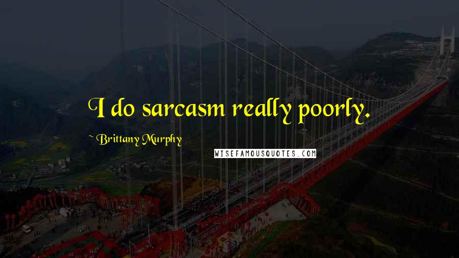 Brittany Murphy Quotes: I do sarcasm really poorly.