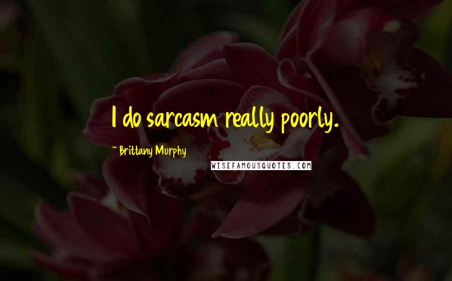 Brittany Murphy Quotes: I do sarcasm really poorly.