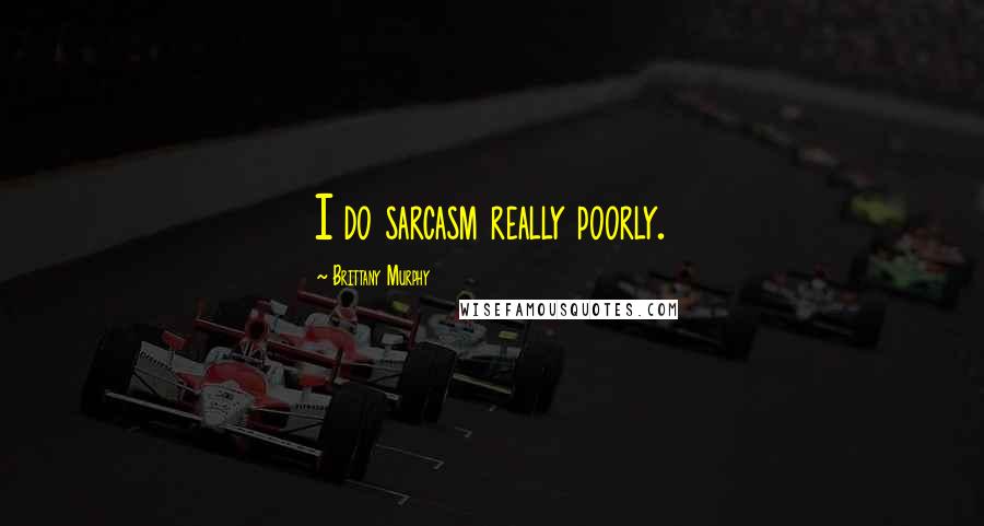 Brittany Murphy Quotes: I do sarcasm really poorly.