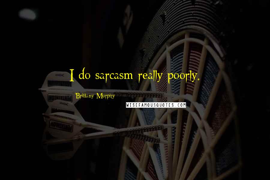 Brittany Murphy Quotes: I do sarcasm really poorly.