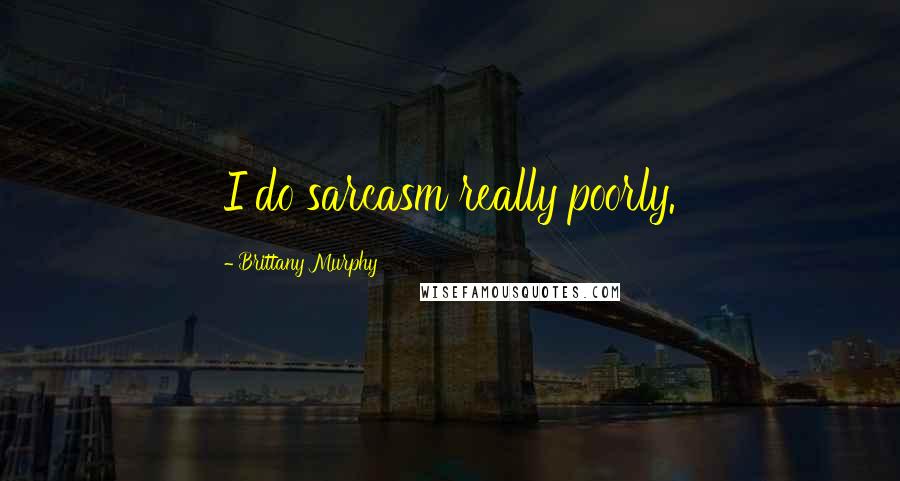 Brittany Murphy Quotes: I do sarcasm really poorly.