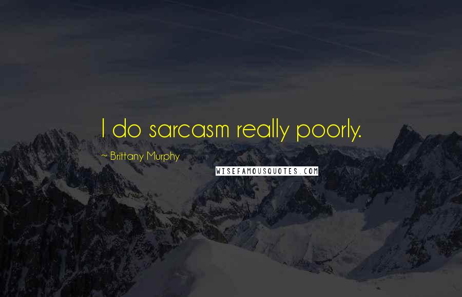 Brittany Murphy Quotes: I do sarcasm really poorly.