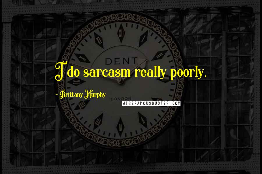 Brittany Murphy Quotes: I do sarcasm really poorly.