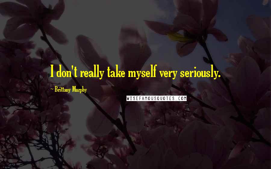 Brittany Murphy Quotes: I don't really take myself very seriously.