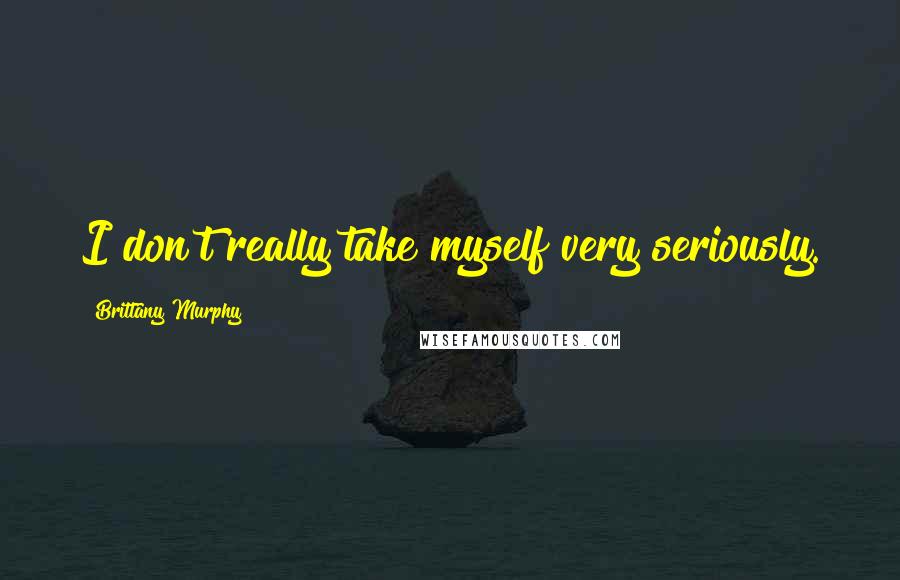 Brittany Murphy Quotes: I don't really take myself very seriously.