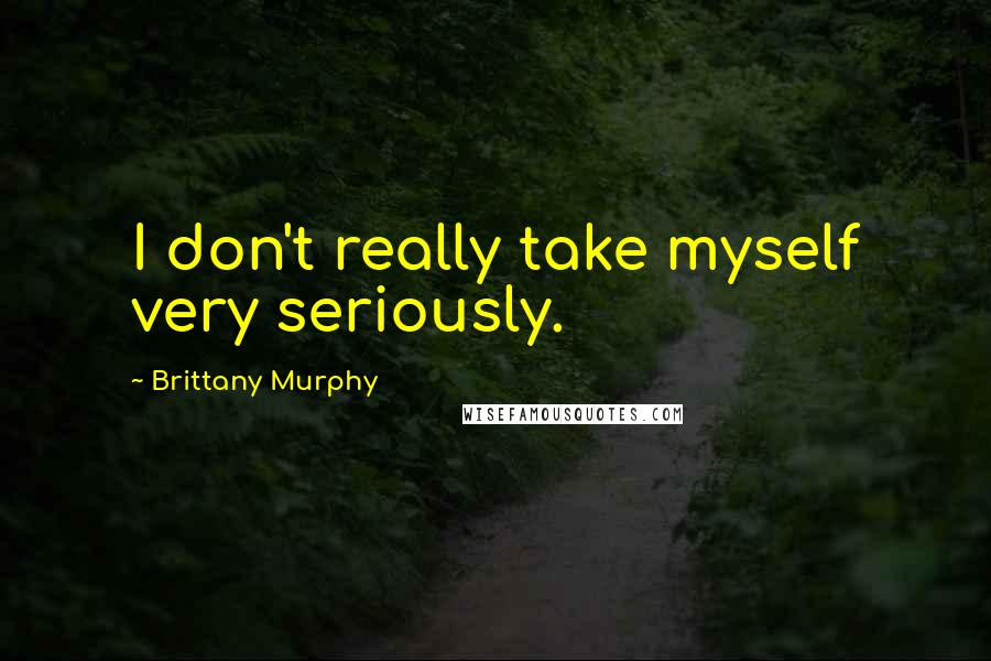 Brittany Murphy Quotes: I don't really take myself very seriously.