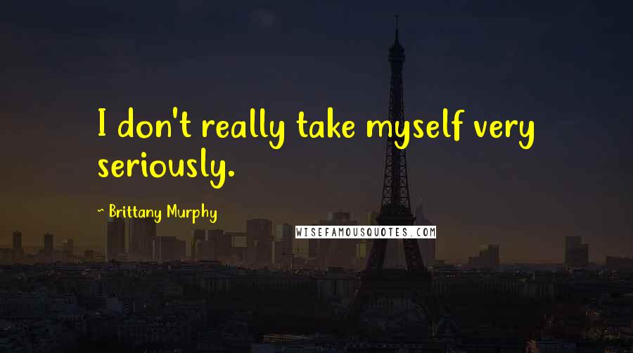 Brittany Murphy Quotes: I don't really take myself very seriously.