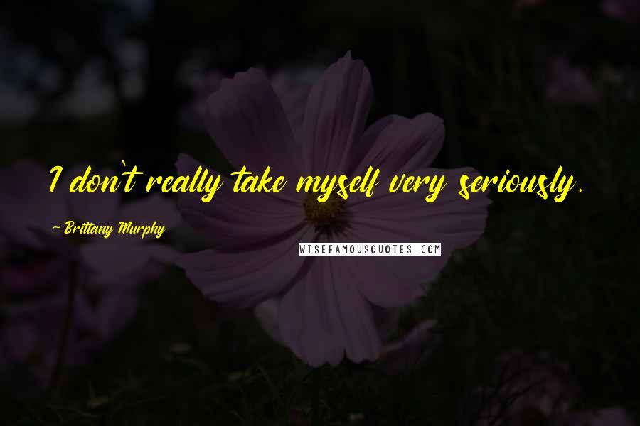 Brittany Murphy Quotes: I don't really take myself very seriously.