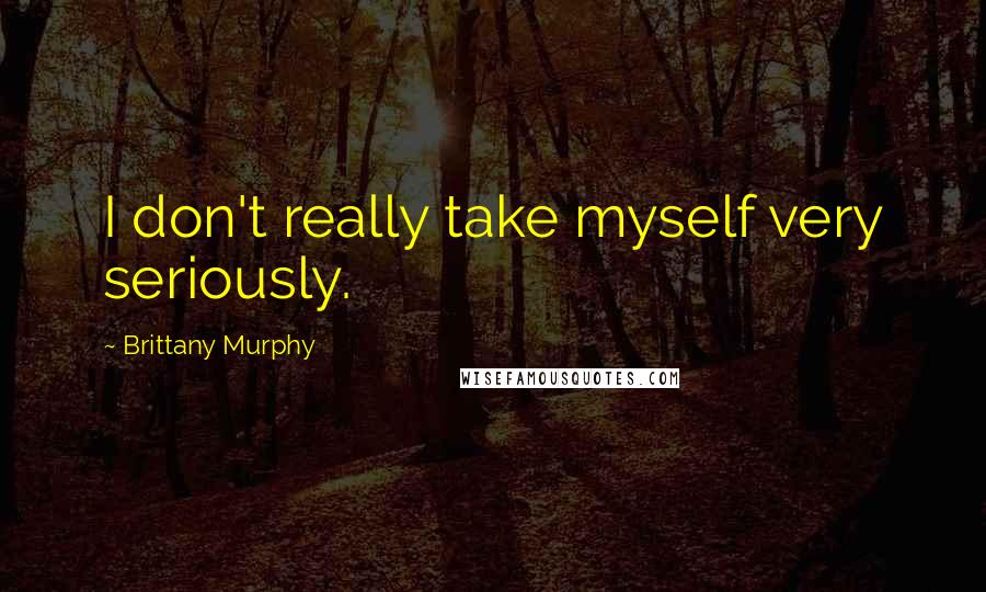 Brittany Murphy Quotes: I don't really take myself very seriously.